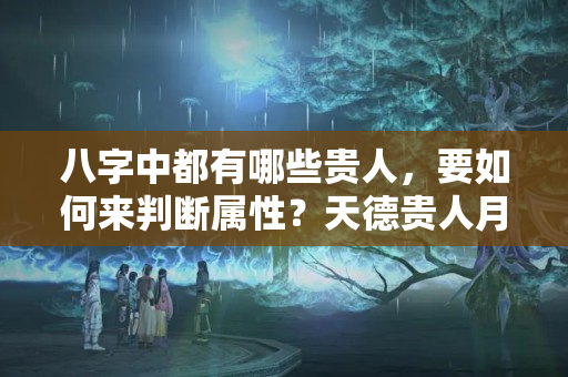 八字中都有哪些贵人，要如何来判断属性？天德贵人月德贵人天乙贵人并存