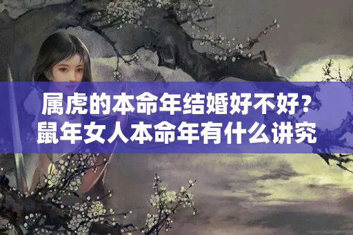 属虎的本命年结婚好不好？鼠年女人本命年有什么讲究