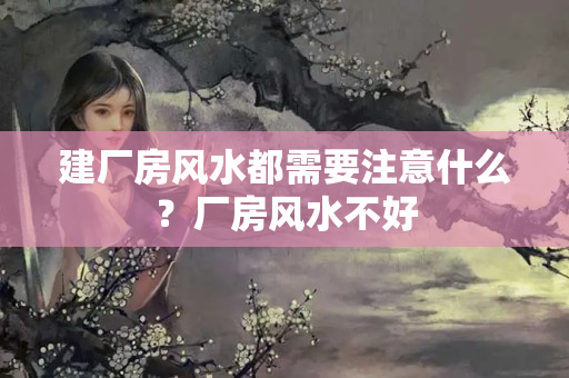 建厂房风水都需要注意什么？厂房风水不好