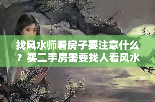 找风水师看房子要注意什么？买二手房需要找人看风水吗