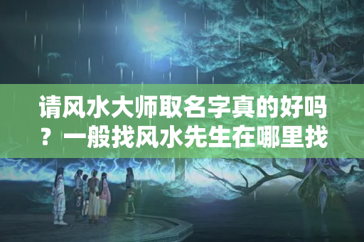 请风水大师取名字真的好吗？一般找风水先生在哪里找