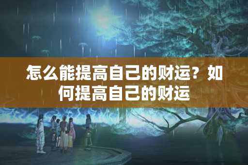 怎么能提高自己的财运？如何提高自己的财运