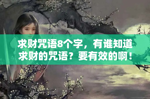 求财咒语8个字，有谁知道求财的咒语？要有效的啊！？还了阴债补了财库会有什么效果