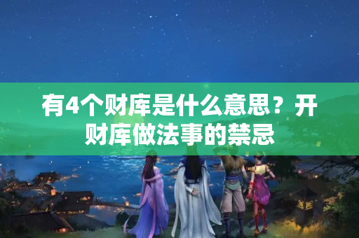 有4个财库是什么意思？开财库做法事的禁忌