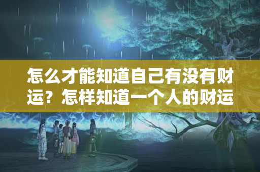 怎么才能知道自己有没有财运？怎样知道一个人的财运好不好