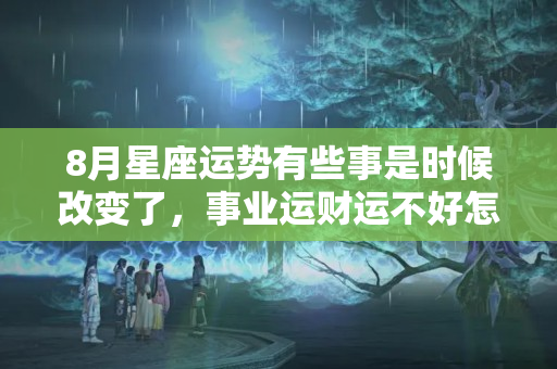 8月星座运势有些事是时候改变了，事业运财运不好怎么办