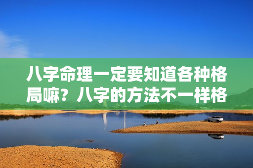 八字命理一定要知道各种格局嘛？八字的方法不一样格局不一样的成语