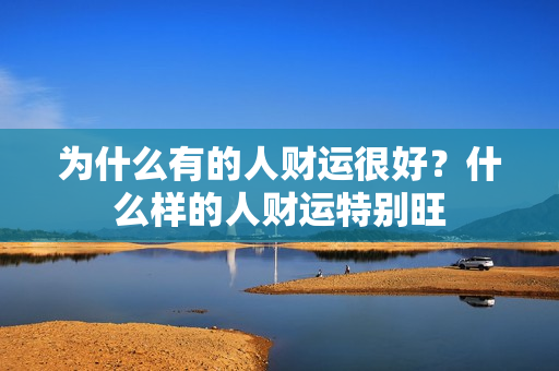 为什么有的人财运很好？什么样的人财运特别旺