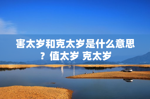 害太岁和克太岁是什么意思？值太岁 克太岁