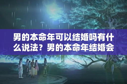 男的本命年可以结婚吗有什么说法？男的本命年结婚会怎么样