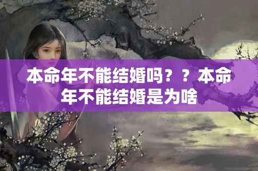 本命年不能结婚吗？？本命年不能结婚是为啥