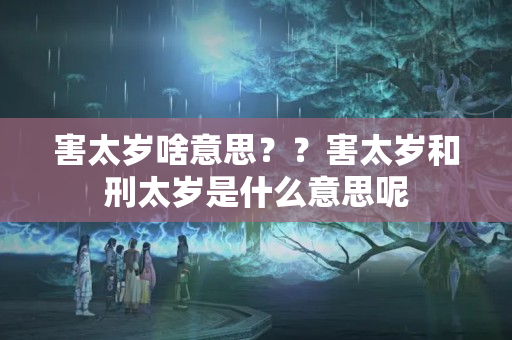 害太岁啥意思？？害太岁和刑太岁是什么意思呢