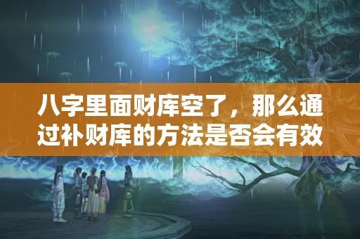 八字里面财库空了，那么通过补财库的方法是否会有效呢？？八字财库太小怎么回事儿