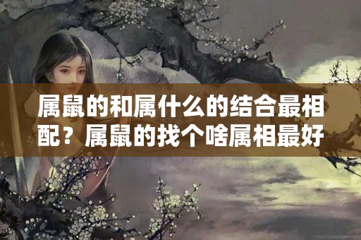 属鼠的和属什么的结合最相配？属鼠的找个啥属相最好