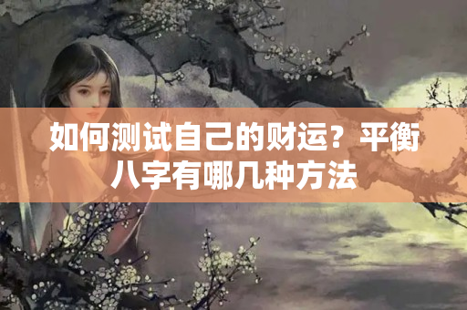 如何测试自己的财运？平衡八字有哪几种方法