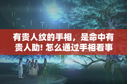 有贵人纹的手相，是命中有贵人助! 怎么通过手相看事业顺利与否?