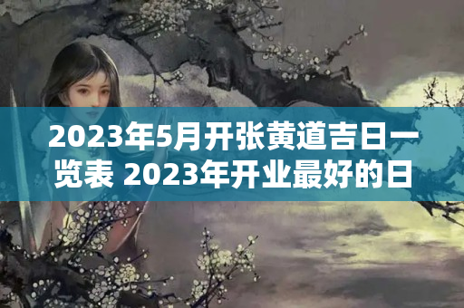 2023年5月开张黄道吉日一览表 2023年开业最好的日子