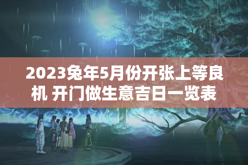 2023兔年5月份开张上等良机 开门做生意吉日一览表