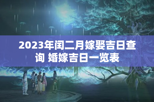 2023年闰二月嫁娶吉日查询 婚嫁吉日一览表