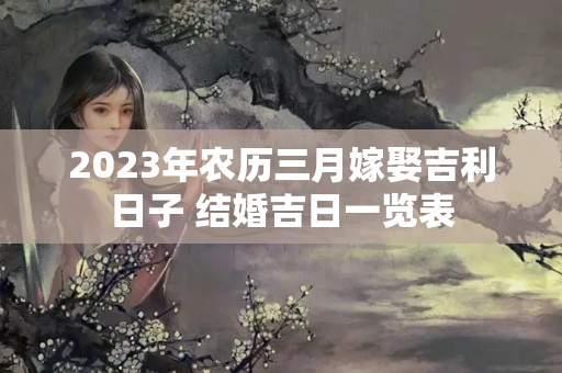 2023年农历三月嫁娶吉利日子 结婚吉日一览表