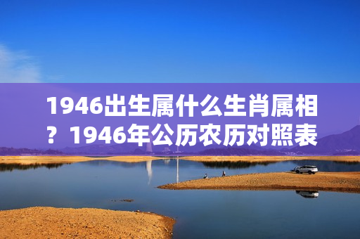 1946出生属什么生肖属相？1946年公历农历对照表