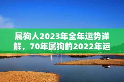 属狗人2023年全年运势详解，70年属狗的2022年运势怎么样