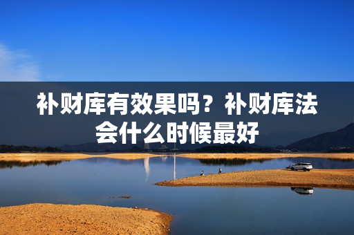 补财库有效果吗？补财库法会什么时候最好