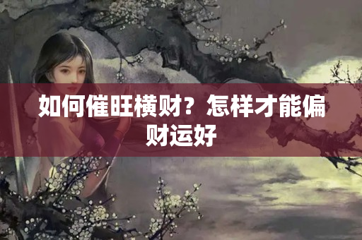 如何催旺横财？怎样才能偏财运好