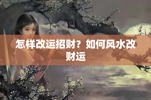 怎样改运招财？如何风水改财运