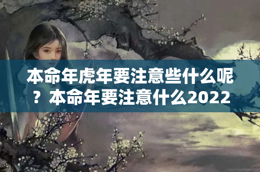 本命年虎年要注意些什么呢？本命年要注意什么2022年的运势