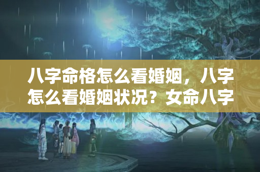 八字命格怎么看婚姻，八字怎么看婚姻状况？女命八字看感情