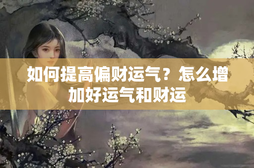 如何提高偏财运气？怎么增加好运气和财运