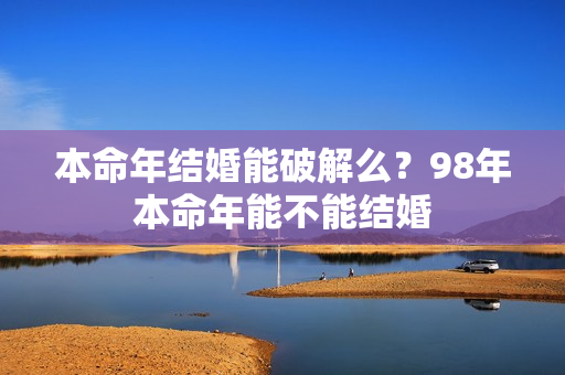 本命年结婚能破解么？98年本命年能不能结婚