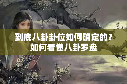 到底八卦卦位如何确定的？如何看懂八卦罗盘