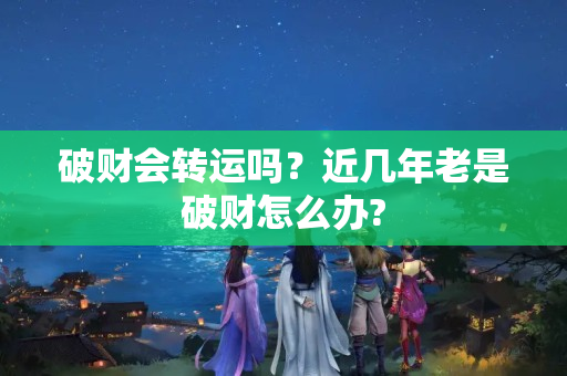 破财会转运吗？近几年老是破财怎么办?