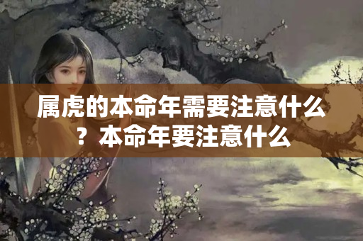 属虎的本命年需要注意什么？本命年要注意什么