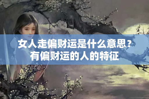 女人走偏财运是什么意思？有偏财运的人的特征