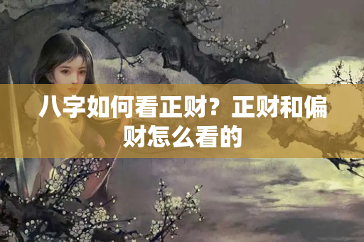 八字如何看正财？正财和偏财怎么看的