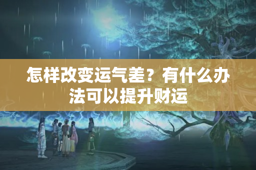 怎样改变运气差？有什么办法可以提升财运