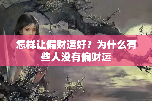 怎样让偏财运好？为什么有些人没有偏财运