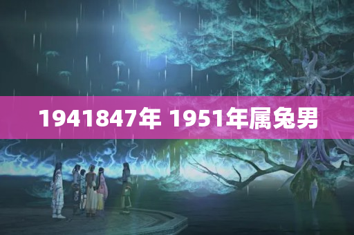 1941847年 1951年属兔男