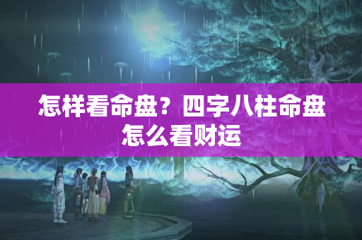 怎样看命盘？四字八柱命盘怎么看财运