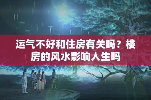 运气不好和住房有关吗？楼房的风水影响人生吗