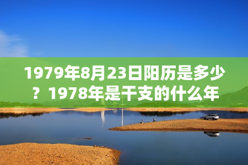 1979年8月23日阳历是多少？1978年是干支的什么年