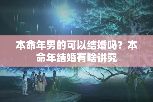 本命年男的可以结婚吗？本命年结婚有啥讲究