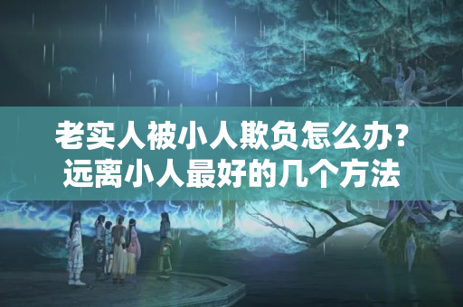 老实人被小人欺负怎么办？远离小人最好的几个方法