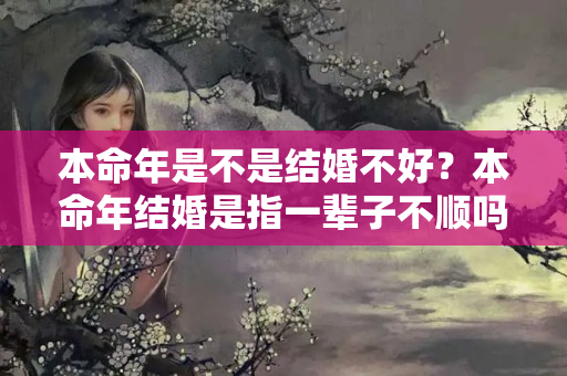 本命年是不是结婚不好？本命年结婚是指一辈子不顺吗