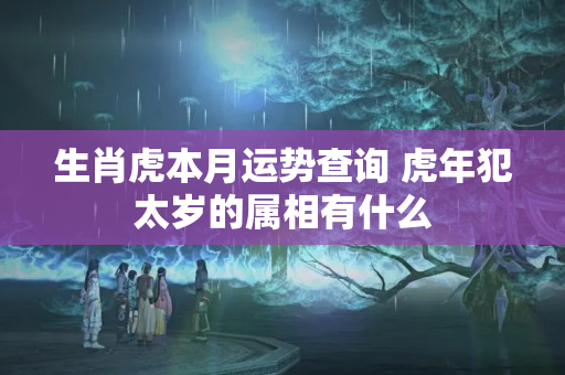 生肖虎本月运势查询 虎年犯太岁的属相有什么