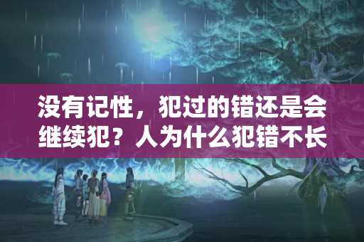 没有记性，犯过的错还是会继续犯？人为什么犯错不长记性呢