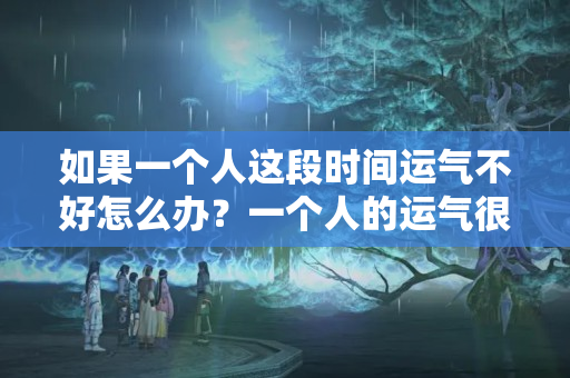 如果一个人这段时间运气不好怎么办？一个人的运气很差怎么办